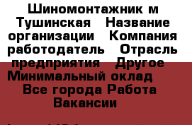 Шиномонтажник м.Тушинская › Название организации ­ Компания-работодатель › Отрасль предприятия ­ Другое › Минимальный оклад ­ 1 - Все города Работа » Вакансии   